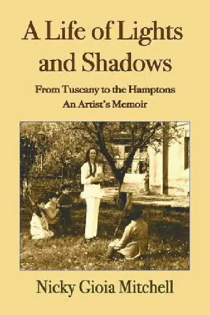 A Life of Lights and Shadows: From Tuscany to the Hamptons: An Artist's Memoir by Nicky Gioia Mitchell