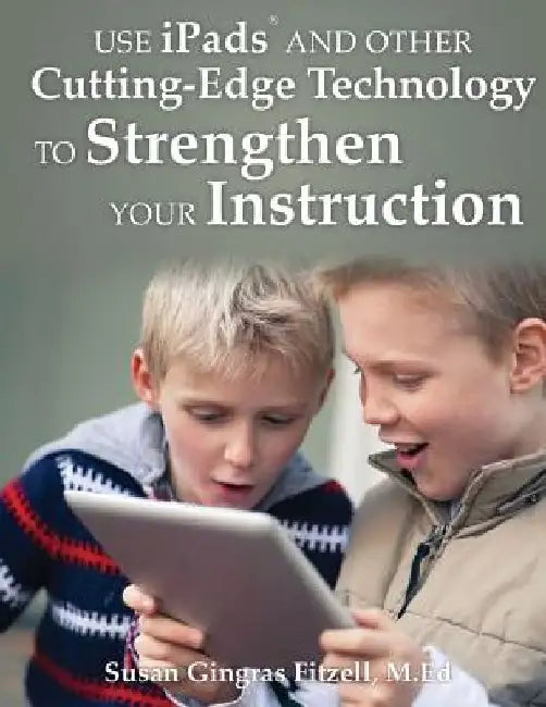 Use iPads and Other Cutting-Edge Technology to Strengthen Your Instruction by Susan Gingras Fitzell M. Ed