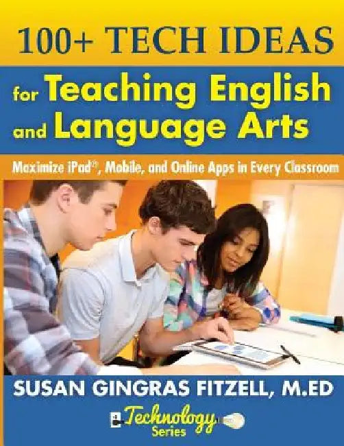 100+ Tech Ideas for Teaching English and Language Arts: Maximize iPad, Mobile, and Online Apps in Every Classroom by Susan Gingras Fitzell M. Ed
