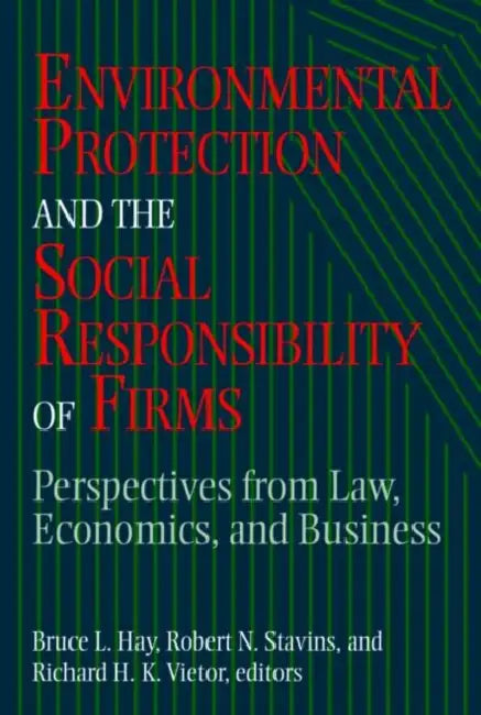 Environmental Protection and the Social Responsibility of Firms: Perspectives from Law, Economics, and Business by Bruce L. Hay, Robert N. Stavins, Richard H. K. Vietor