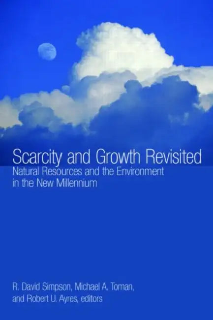 Scarcity and Growth Revisited: Natural Resources and the Environment in the New Millenium by R. David Simpson, Michael A. Toman, Robert U. Ayres