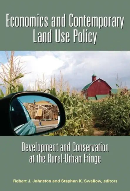 Economics and Contemporary Land Use Policy: Development and Conservation at the Rural-Urban Fringe by Robert J. Johnston, Stephen K. Swallow