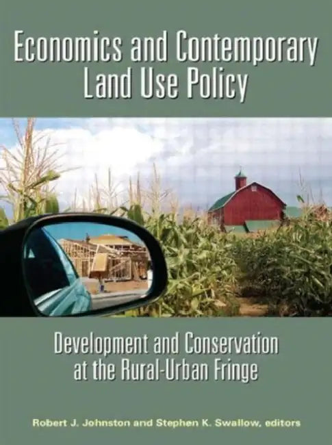 Economics and Contemporary Land Use Policy: Development and Conservation at the Rural-Urban Fringe by Robert J. Johnston, Stephen K. Swallow