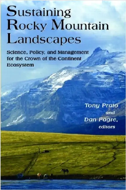 Sustaining Rocky Mountain Landscapes: Science, Policy, and Management for the Crown of the Continent Ecosystem by Tony Prato