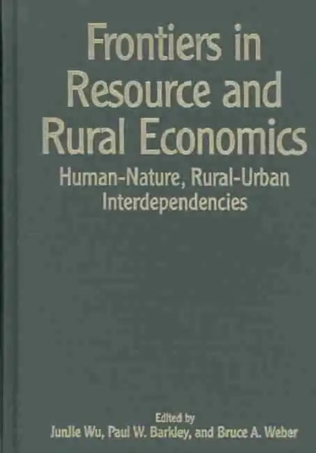 Frontiers in Resource and Rural Economics: Human-Nature, Rural-Urban Interdependencies by Wu Junjie, Paul Barkley, Bruce Weber
