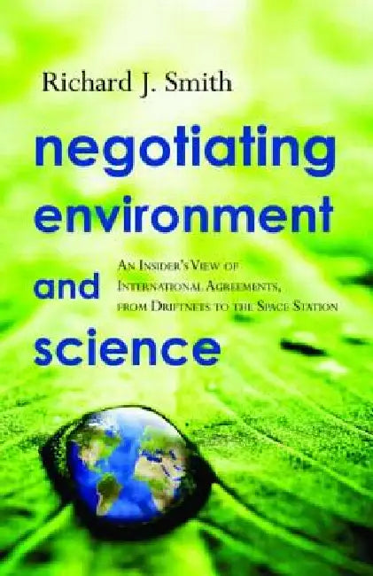 Negotiating Environment and Science: An Insider's View of International Agreements, from Driftnets to the Space Station by Richard J. Smith