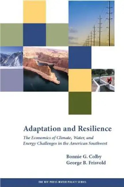 Adaptation and Resilience: The Economics of Climate, Water, and Energy Challenges in the American Southwest by Bonnie G. Colby