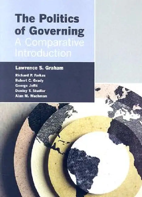 The Politics of Governing: A Comparative Introduction by Lawrence S. Graham, Richard P. Farkas, Robert C. Grady