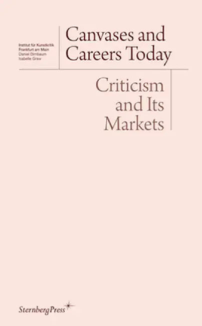 Canvases and Careers Today: Criticism and Its Markets by Daniel Birnbaum