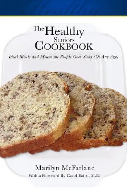 The Healthy Seniors Cookbook: Ideal Meals and Menus for People Over Sixty (or Any Age) by Marilyn McFarlane, Carol Baird