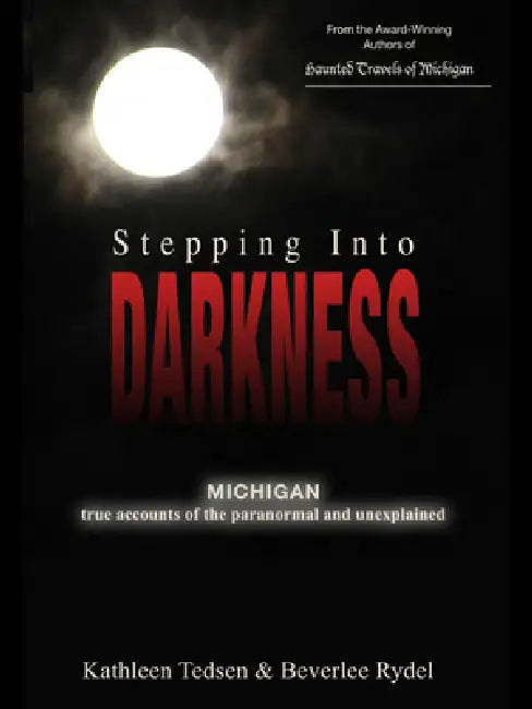 Stepping Into Darkness: Michigan True Accounts of the Paranormal and Unexplained by Kathleen Tedsen, Beverlee Rydel