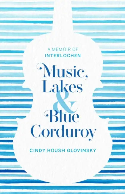 Music, Lakes and Blue Corduroy: A Memoir of Interlochen by Cindy Glovinsky