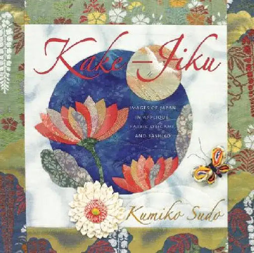 Kake-Jiku: Images of Japan in Applique, Fabric Origami, and Sashiko by Kumiko Sudo