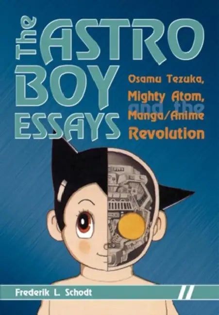 The Astro Boy Essays: Osamu Tezuka, Mighty Atom, and the Manga/Anime Revolution by Frederik L. Schodt