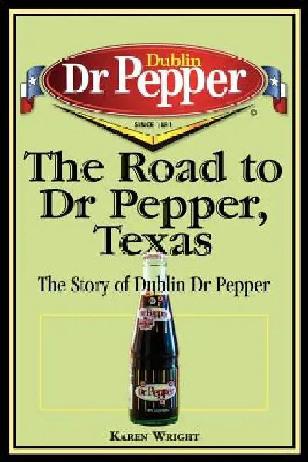 The Road to Dr Pepper, Texas: The Story of Dublin Dr Pepper by Karen Wright