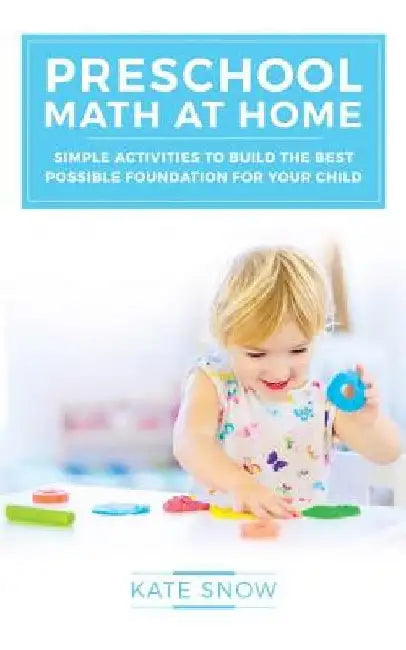 Preschool Math at Home: Simple Activities to Build the Best Possible Foundation for Your Child by Kate Snow