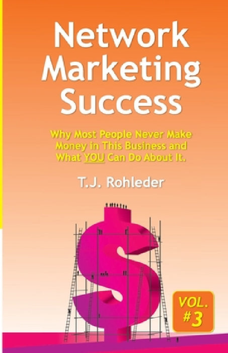 Network Marketing Success, Vol. 3: Why Most People Never Make Money in This Business and What YOU Can Do About It. by T. J. Rohleder