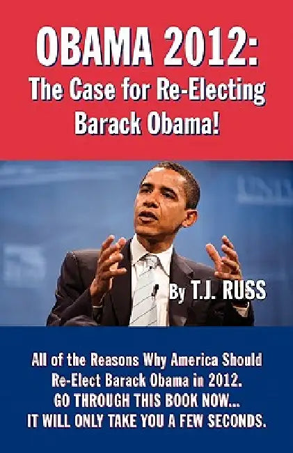 Obama 2012: The Case for Re-Electing Barack Obama! by T. J. Russ