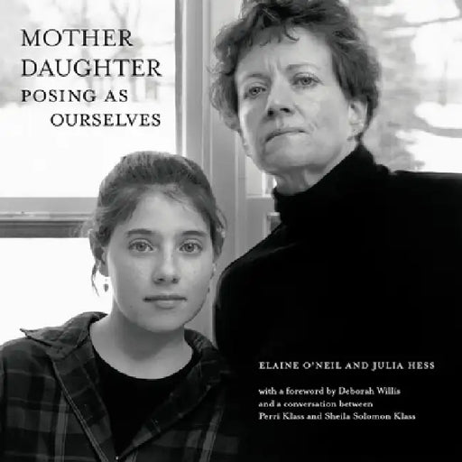 Mother Daughter: Posing as Ourselves by Elaine O'Neil