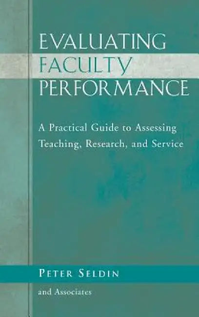 Evaluating Faculty Performance: A Practical Guide to Assessing Teaching, Research, and Service by Peter Seldin