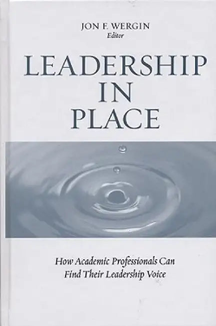 Leadership in Place: How Academic Professionals Can Find Their Leadership Voice by Jon F. Wergin