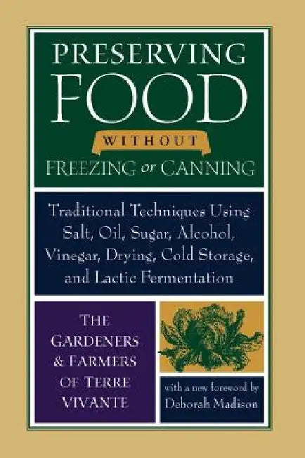 Preserving Food Without Freezing or Canning: Traditional Techniques Using Salt, Oil, Sugar, Alcohol, Vinegar, Drying, Cold Storage, and Lactic Ferment by The Gardeners and Farmers of Centre Terr