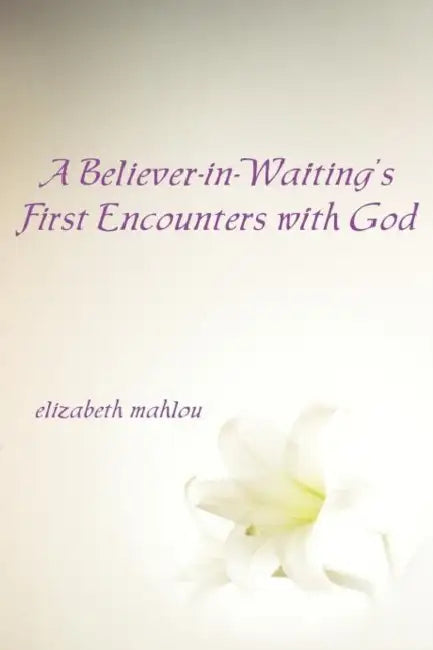 A Believer-In-Waiting's First Encounters with God by Elizabeth Mahlou