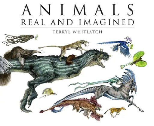 Animals Real and Imagined: The Fantasy of What Is and What Might Be by Terryl Whitlatch