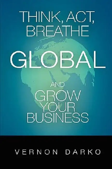 Think, Act, Breathe Global and Grow Your Business by Vernon Darko