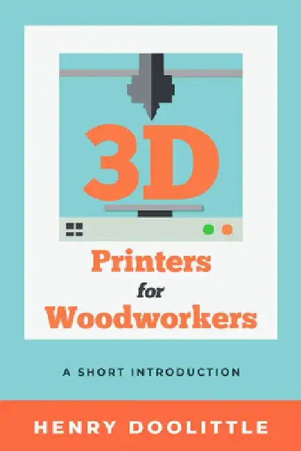 3D Printers for Woodworkers: A Short Introduction by Henry Doolittle