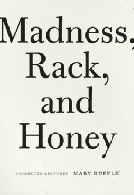 Madness, Rack, and Honey: Collected Lectures by Mary Ruefle