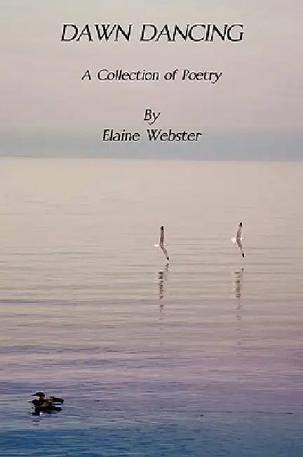 Dawn Dancing -- A Collection of Poetry by Elaine F. Webster