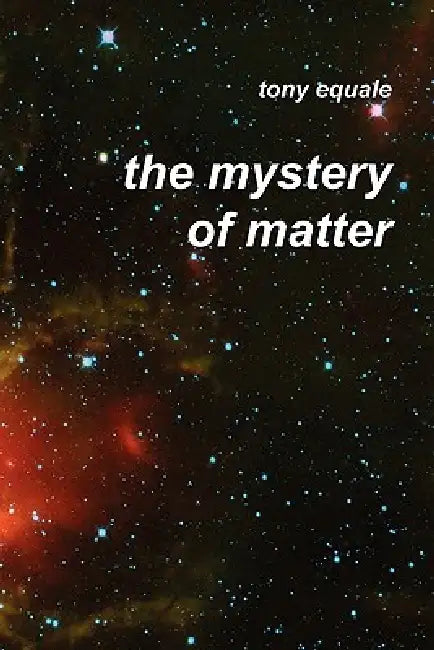 The Mystery of Matter by Tony Equale