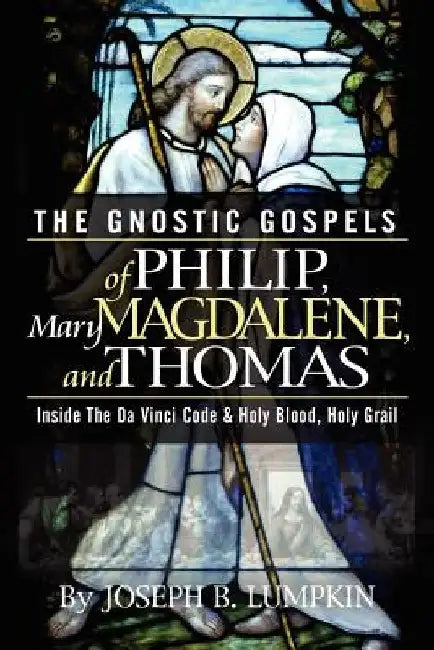 The Gnostic Gospels of Philip, Mary Magdalene, and Thomas by Joseph B. Lumpkin
