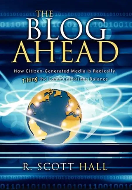 The Blog Ahead: How Citizen-Generated Media Is Radically Tilting the Communications Balance by R. Scott Hall