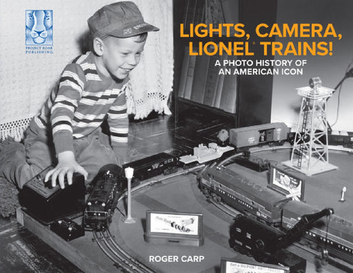Lights, Camera, Lionel Trains!: A Photo History of an American Icon by Roger Carp