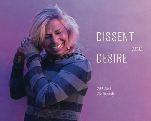 Sunil Gupta & Charan Singh: Dissent and Desire by Sunil Gupta, Bill Arning, Patricia Restrepo