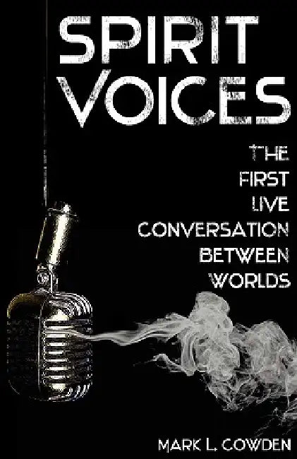 Spirit Voices: The First Live Conversation Between Worlds by Mark L. Cowden