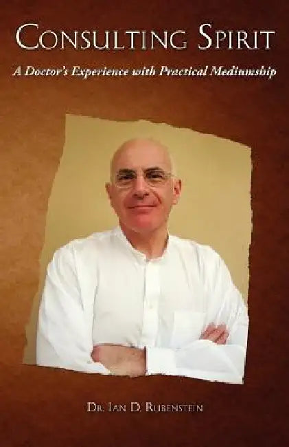Consulting Spirit: A Doctor's Experience with Practical Mediumship by Ian D. Rubenstein
