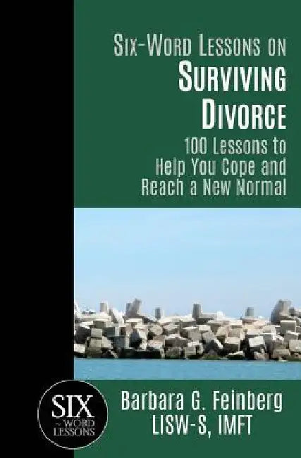 Six Word Lessons On Surviving Divorce: 100 Lessons to Help You Cope and Reach a New Normal by Barbara G. Feinberg