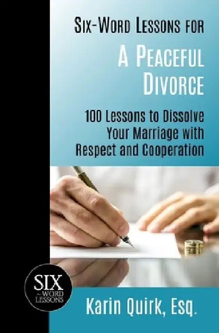 Six-Word Lessons for a Peaceful Divorce: 100 Lessons to Dissolve Your Marriage with Respect and Cooperation by Karin Quirk