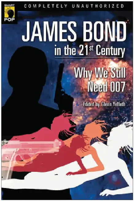 James Bond in the 21st Century: Why We Still Need 007 by Glenn Yeffeth