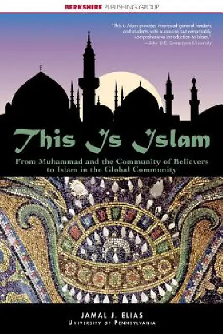 This Is Islam: From Muhammad and the Community of Believers to Islam in the Global Community by Jamal J. Elias