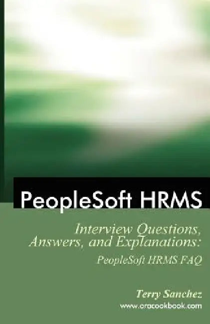 PeopleSoft HRMS Interview Questions, Answers, and Explanations: PeopleSoft HRMS FAQ by Terry Sanchez