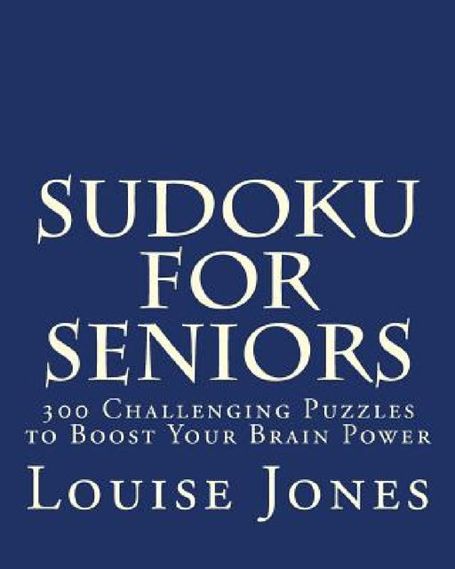 Sudoku for Seniors: 300 Challenging Puzzles to Boost Your Brain Power by Louise Jones