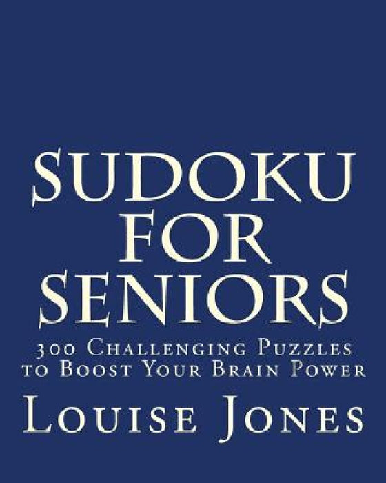 Sudoku for Seniors: 300 Challenging Puzzles to Boost Your Brain Power by Louise Jones