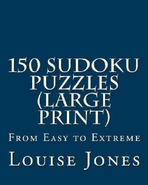 150 Sudoku Puzzles (Large Print): From Easy to Extreme by Louise Jones