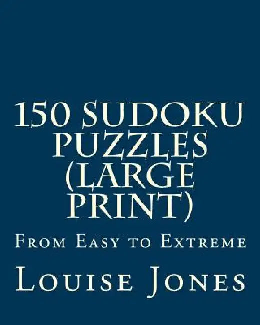 150 Sudoku Puzzles (Large Print): From Easy to Extreme by Louise Jones
