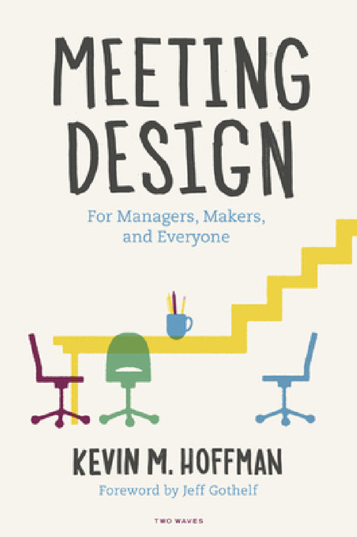 Meeting Design: For Managers, Makers, and Everyone by Kevin M. Hoffman, Jeff Gothelf, Matt Sutter
