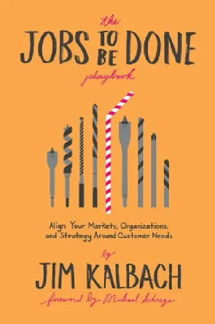 The Jobs to Be Done Playbook: Align Your Markets, Organization, and Strategy Around Customer Needs by Jim Kalbach